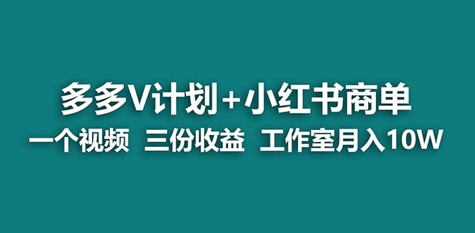 （7099期）【蓝海项目】多多v计划+小红书商单 一个视频三份收益 工作室月入10w打法-古龙岛网创