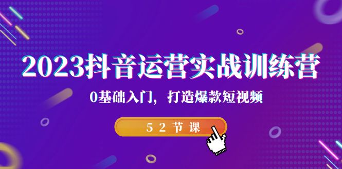 （7094期）2023抖音运营实战训练营，0基础入门，打造爆款短视频（52节课）-古龙岛网创