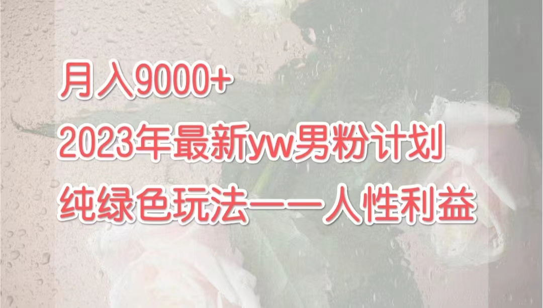 （7111期）月入9000+2023年9月最新yw男粉计划绿色玩法——人性之利益-古龙岛网创