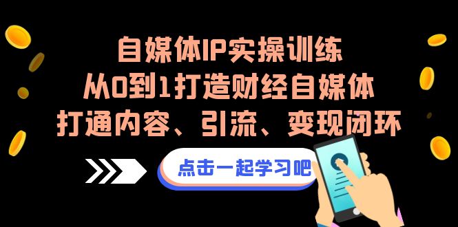 （6968期）自媒体IP实操训练，从0到1打造财经自媒体，打通内容、引流、变现闭环-古龙岛网创