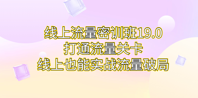 （6955期）线上流量密训班19.0，打通流量关卡，线上也能实战流量破局-古龙岛网创