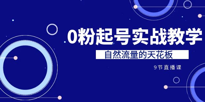 （6945期）某收费培训7-8月课程：0粉起号实战教学，自然流量的天花板（9节）-古龙岛网创