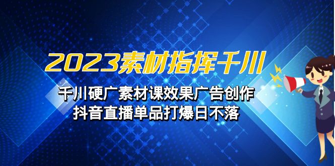 （6935期）2023素材 指挥千川，千川硬广素材课效果广告创作，抖音直播单品打爆日不落-古龙岛网创