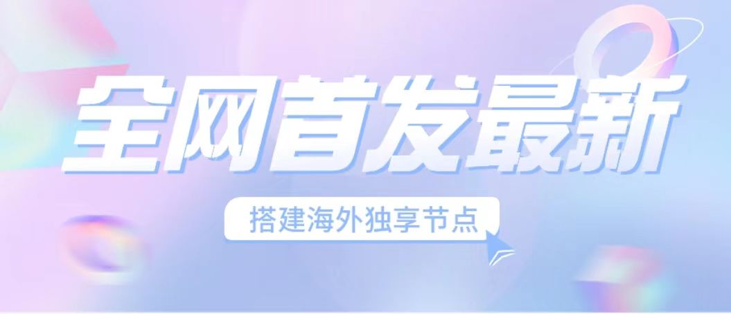 (6912期）全网首发最新海外节点搭建，独享梯子安全稳定运营海外短视频，日入1000+-古龙岛网创