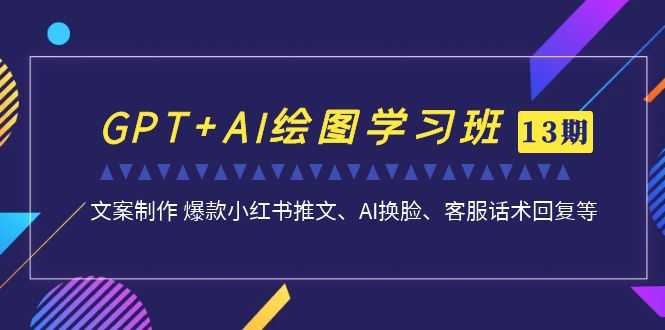 （6911期）GPT+AI绘图学习班【第13期】 文案制作 爆款小红书推文、AI换脸、客服话术-古龙岛网创