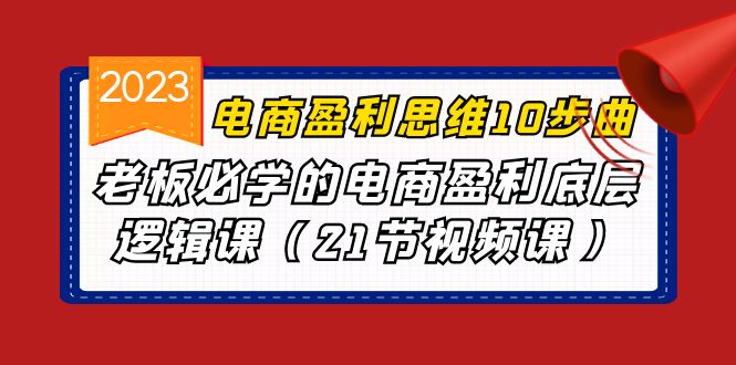 （6899期）电商盈利-思维10步曲，老板必学的电商盈利底层逻辑课（21节视频课）-古龙岛网创