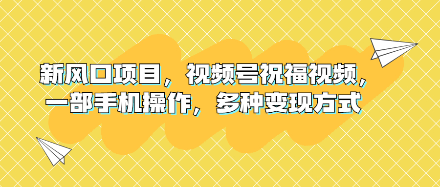 （6895期）新风口项目，视频号祝福视频，一部手机操作，多种变现方式-古龙岛网创