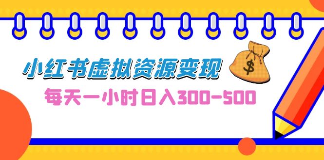 （6887期）0成本副业项目，每天一小时日入300-500，小红书虚拟资源变现（教程+素材）-古龙岛网创