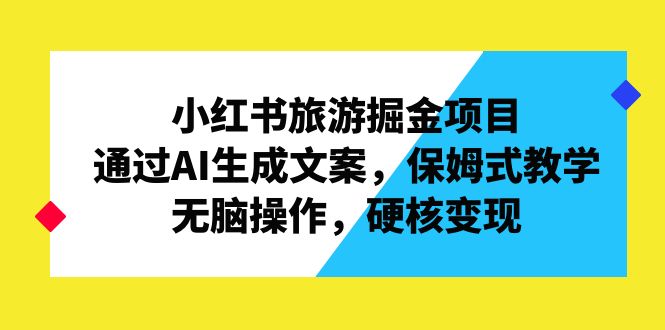 （6886期）小红书旅游掘金项目，通过AI生成文案，保姆式教学，无脑操作，硬核变现-古龙岛网创