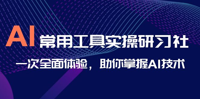 （6882期）AI-常用工具实操研习社，一次全面体验，助你掌握AI技术-古龙岛网创