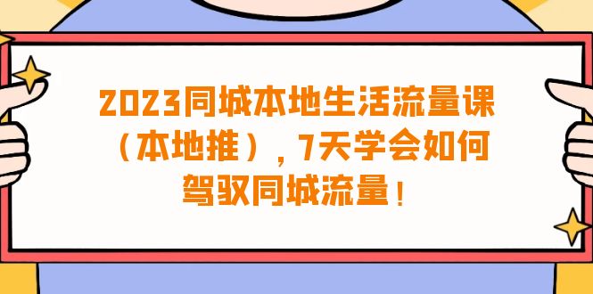 （6855期）2023同城本地生活·流量课（本地推），7天学会如何驾驭同城流量（31节课）-古龙岛网创