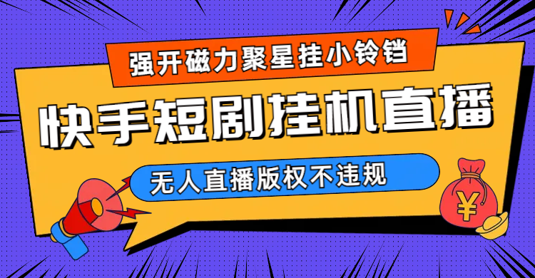 （6825期）快手短剧无人直播强开磁力聚星挂小铃铛（教程+素材）-古龙岛网创