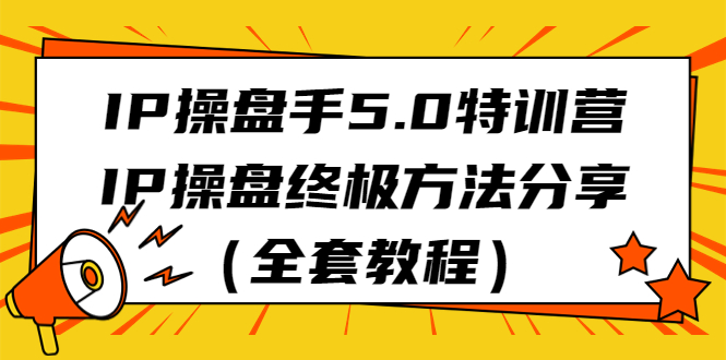 （6777期）IP操盘手5.0特训营，IP操盘终极方法分享（全套教程）-古龙岛网创