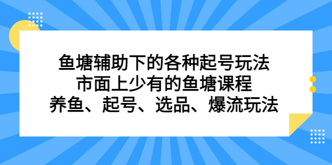 （6769期）鱼塘 辅助下的各种起号玩法，市面上少有的鱼塘课程 养鱼 起号 选品 爆流…-古龙岛网创