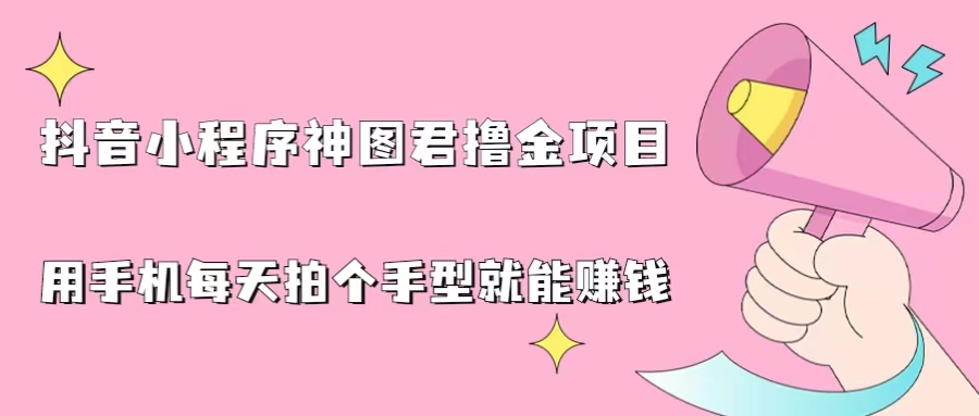 （6733期）抖音小程序神图君撸金项目，用手机每天拍个手型挂载一下小程序就能赚钱-古龙岛网创