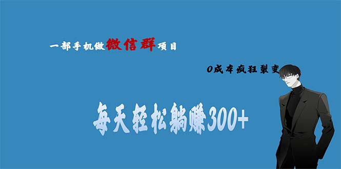 （6590期）用微信群做副业，0成本疯狂裂变，当天见收益 一部手机实现每天轻松躺赚300+-古龙岛网创