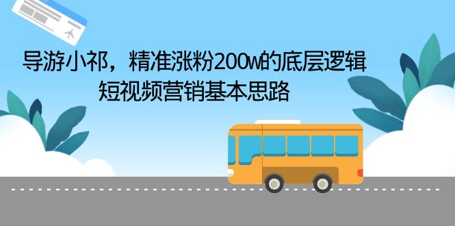 （6524期）导游小祁，精准涨粉200w的底层逻辑，短视频营销基本思路-古龙岛网创