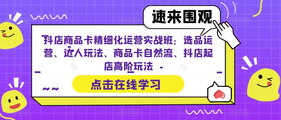 （6488期）抖店商品卡精细化运营实操班：选品运营、达人玩法、商品卡自然流、抖店起店-古龙岛网创