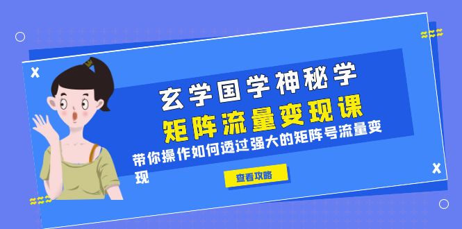 （6445期）玄学国学神秘学矩阵·流量变现课，带你操作如何透过强大的矩阵号流量变现-古龙岛网创