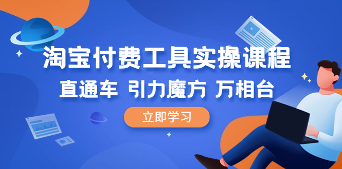 （6415期）淘宝付费工具·实操课程，直通车-引力魔方-万相台（41节视频课）-古龙岛网创