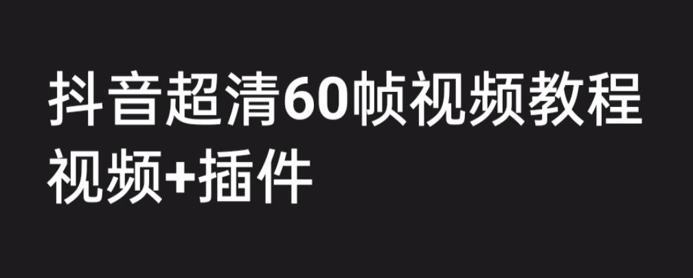 （6412期）外面收费2300的抖音高清60帧视频教程，学会如何制作视频（教程+插件）-古龙岛网创