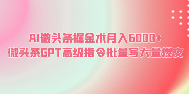 （6397期）AI微头条掘金术月入6000+ 微头条GPT高级指令批量写大量爆文-古龙岛网创