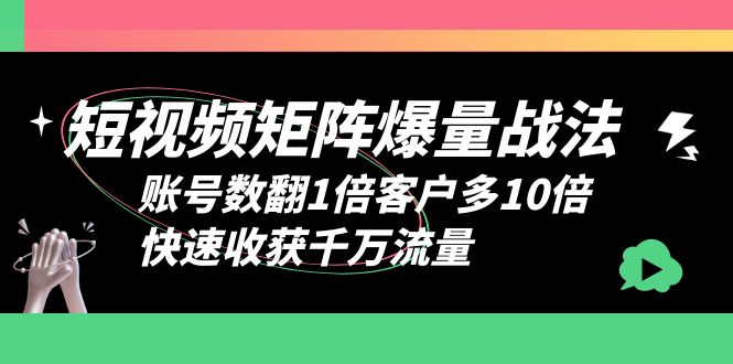 （6323期）短视频-矩阵爆量战法，账号数翻1倍客户多10倍，快速收获千万流量-古龙岛网创