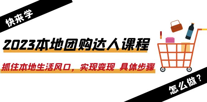 （6316期）2023本地团购达人课程：抓住本地生活风口，实现变现  具体步骤（22节课）-古龙岛网创