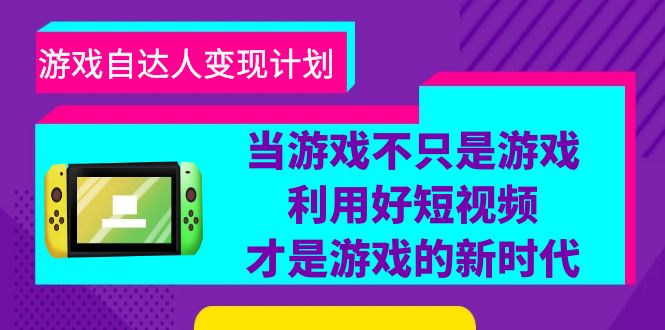 （6270期）游戏·自达人变现计划，当游戏不只是游戏，利用好短视频才是游戏的新时代-古龙岛网创