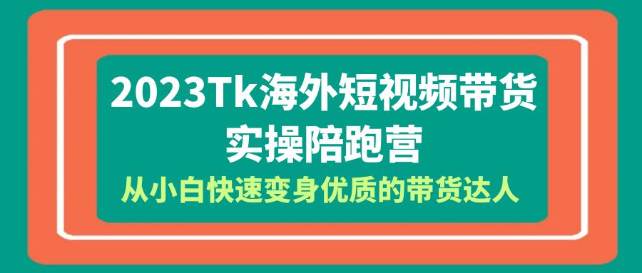 （6206期）2023-Tk海外短视频带货-实操陪跑营，从小白快速变身优质的带货达人！-古龙岛网创