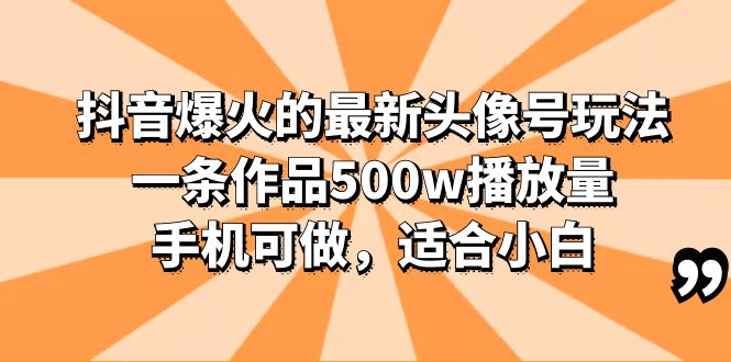 （6064期）抖音爆火的最新头像号玩法，一条作品500w播放量，手机可做，适合小白-古龙岛网创