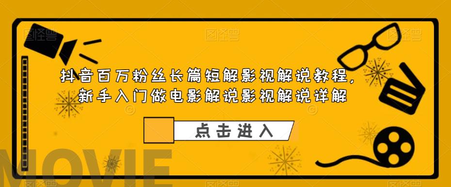 （6097期）抖音百万粉丝长篇短解影视解说教程，新手入门做电影解说影视解说（8节课）-古龙岛网创