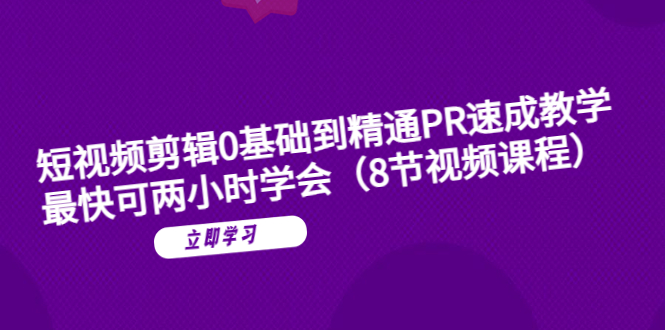 （6055期）短视频剪辑0基础到精通PR速成教学：最快可两小时学会（8节视频课程）-古龙岛网创