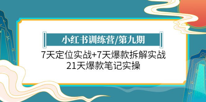 （6016期）小红书训练营/第九期：7天定位实战+7天爆款拆解实战，21天爆款笔记实操-古龙岛网创