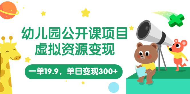 （5955期）幼儿园公开课项目，虚拟资源变现，一单19.9，单日变现300+（教程+资料）-古龙岛网创