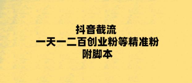 （5920期）最新抖音截流玩法，一天轻松引流一二百创业精准粉，附脚本+玩法-古龙岛网创