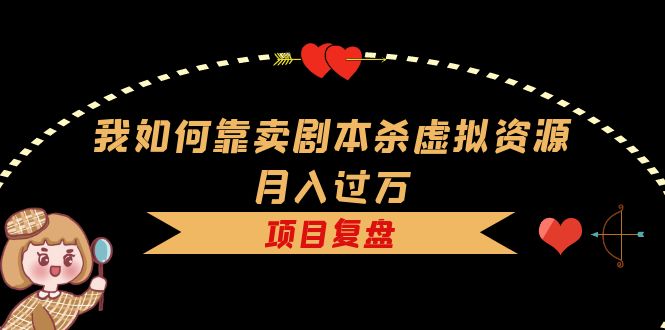 （5825期）我如何靠卖剧本杀虚拟资源月入过万，复盘资料+引流+如何变现+案例-古龙岛网创