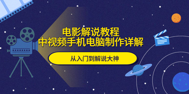 （5810期）电影解说教程，中视频手机电脑制作详解，从入门到解说大神-古龙岛网创