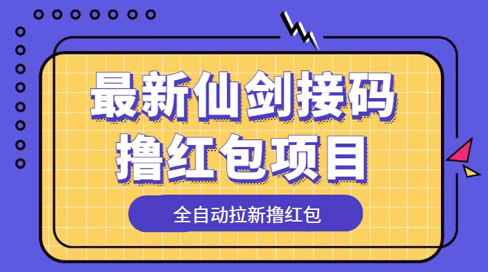 （5813期）最新仙剑接码撸红包项目，提现秒到账【软件+详细玩法教程】-古龙岛网创