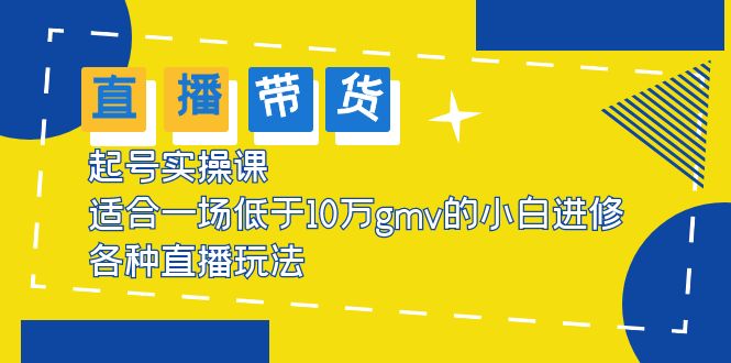 （5775期）2023直播带货起号实操课，适合一场低于·10万gmv的小白进修 各种直播玩法-古龙岛网创