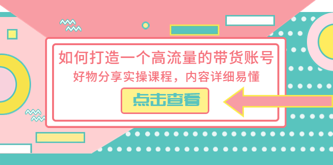 （5761期）如何打造一个高流量的带货账号，好物分享实操课程，内容详细易懂-古龙岛网创