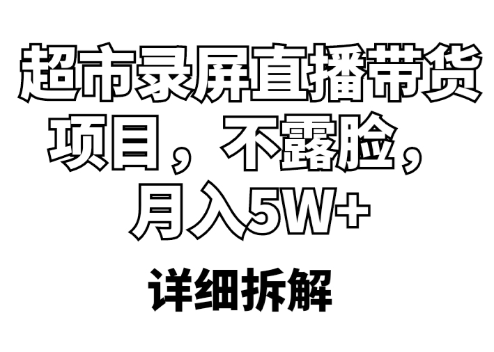 （5741期）超市录屏直播带货项目，不露脸，月入5W+（详细拆解）-古龙岛网创