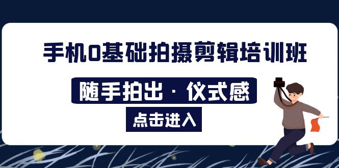 （5726期）2023手机0基础拍摄剪辑培训班：随手拍出·仪式感-古龙岛网创