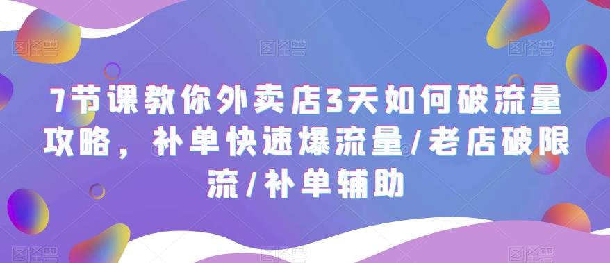 （5703期）7节课教你外卖店3天如何破流量攻略，补单快速爆流量/老店破限流/补单辅助-古龙岛网创