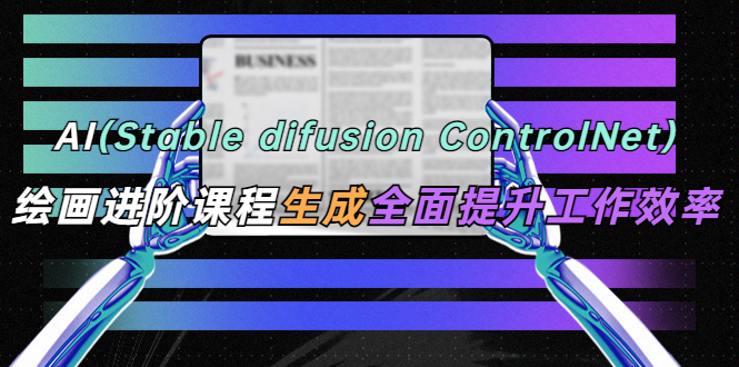 （5614期）AI（stable difusion ControlNet）绘画进阶课程 办公场景 全面提升工作效率-古龙岛网创