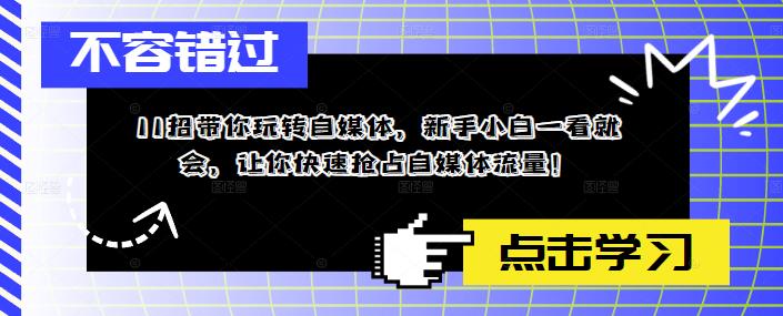 （5612期）11招带你玩转自媒体，新手小白一看就会，让你快速抢占自媒体流量！-古龙岛网创