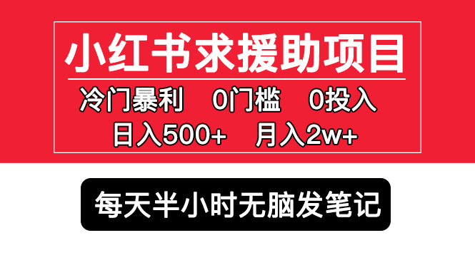 （5572期）小红书求援助项目，冷门但暴利 0门槛无脑发笔记 日入500+月入2w 可多号操作-古龙岛网创