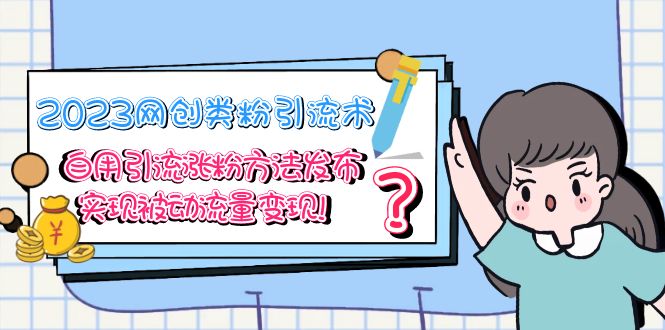 （5534期）2023网创类粉引流术，自用引流涨粉方法发布，实现被动流量变现！-古龙岛网创