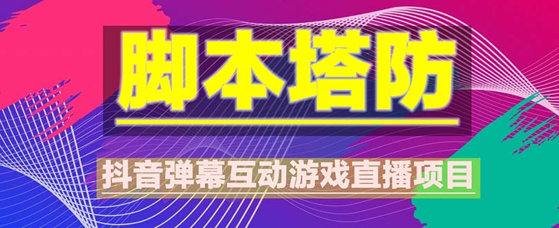 （5531期）抖音脚本塔防直播项目，可虚拟人直播 抖音报白 实时互动直播【软件+教程】-古龙岛网创