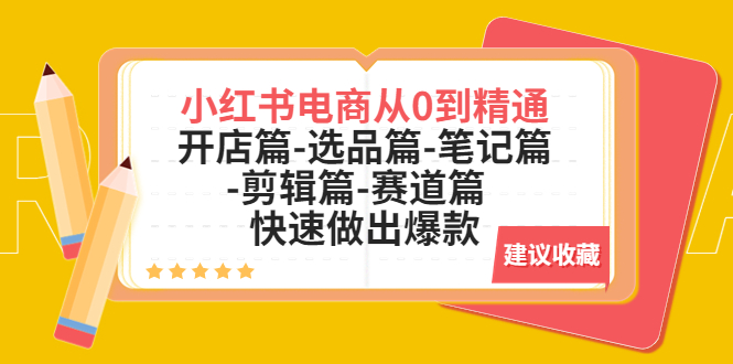 （5527期）小红书电商从0到精通：开店篇-选品篇-笔记篇-剪辑篇-赛道篇  快速做出爆款-古龙岛网创